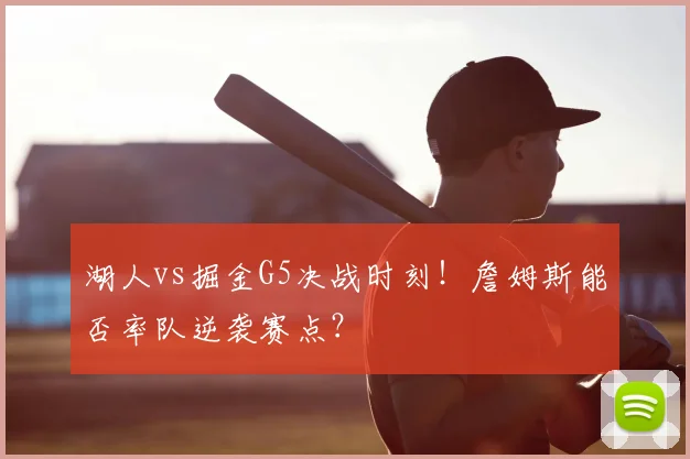 湖人vs掘金G5决战时刻！詹姆斯能否率队逆袭赛点？