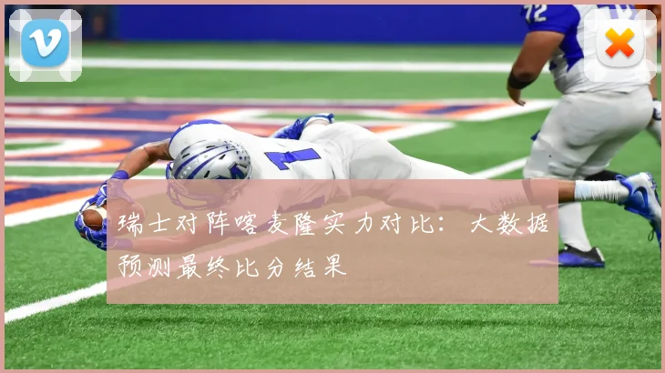 瑞士对阵喀麦隆实力对比：大数据预测最终比分结果